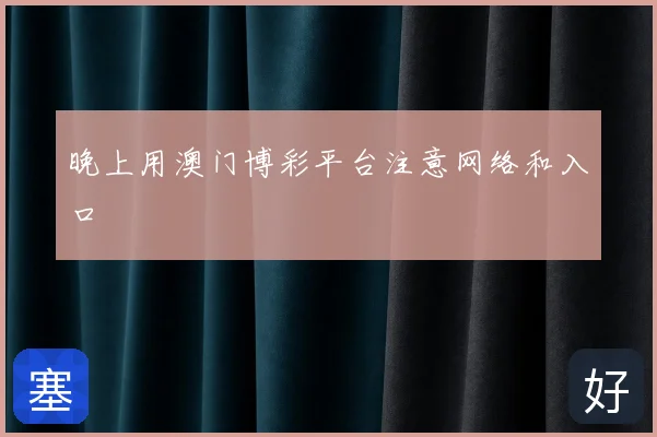 晚上用澳门博彩平台注意网络和入口