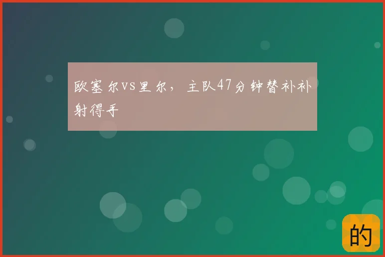 欧塞尔vs里尔，主队47分钟替补补射得手