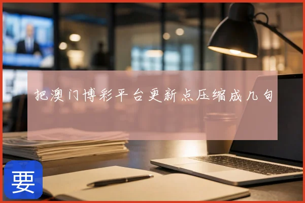 把澳门博彩平台更新点压缩成几句