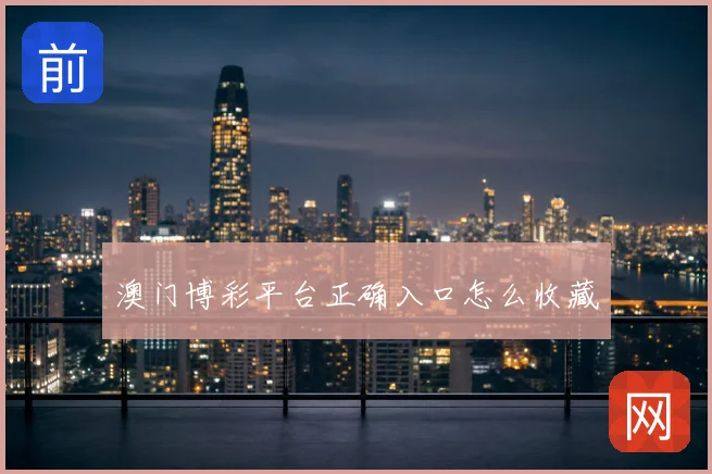 澳门博彩平台正确入口怎么收藏