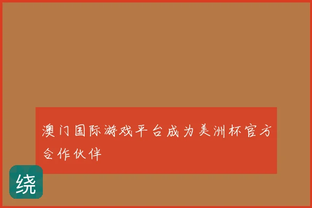 澳门国际游戏平台成为美洲杯官方合作伙伴